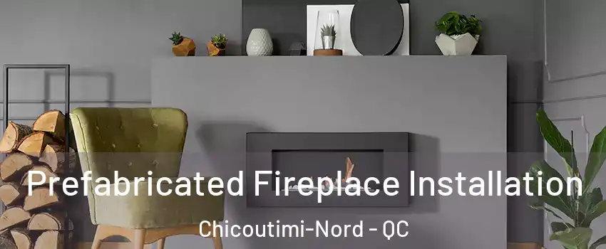  Prefabricated Fireplace Installation Chicoutimi-Nord - QC