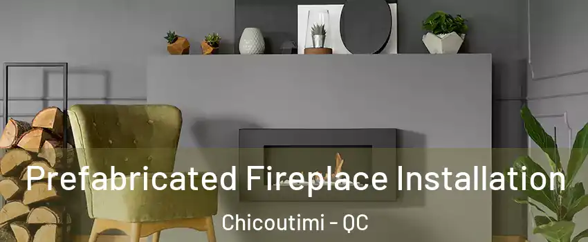  Prefabricated Fireplace Installation Chicoutimi - QC