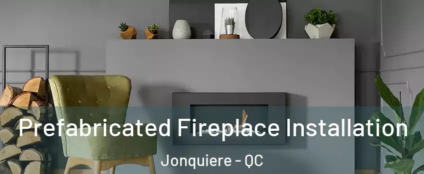  Prefabricated Fireplace Installation Jonquiere - QC