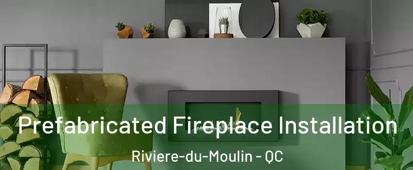  Prefabricated Fireplace Installation Riviere-du-Moulin - QC
