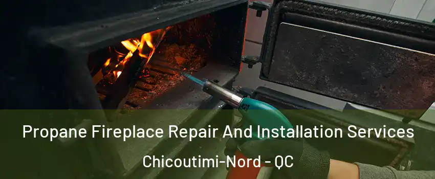Propane Fireplace Repair And Installation Services Chicoutimi-Nord - QC