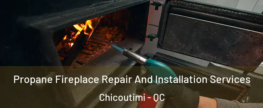 Propane Fireplace Repair And Installation Services Chicoutimi - QC