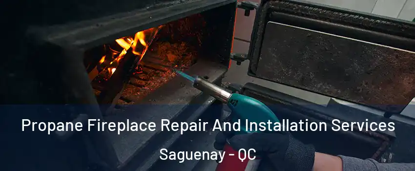 Propane Fireplace Repair And Installation Services Saguenay - QC