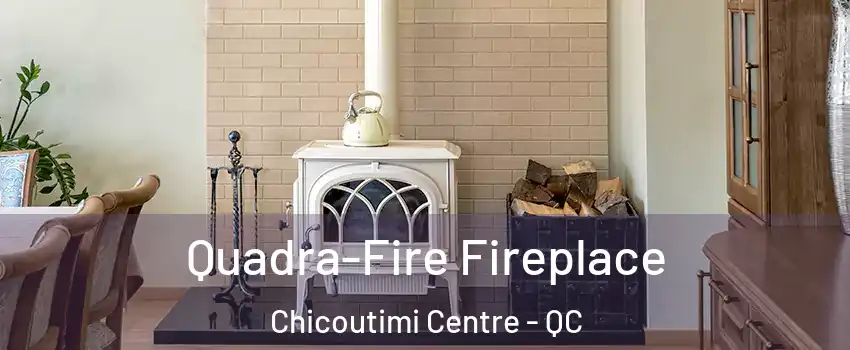  Quadra-Fire Fireplace Chicoutimi Centre - QC
