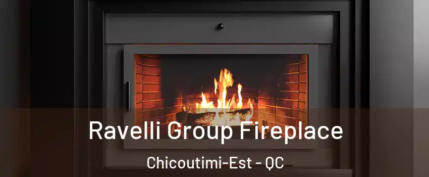 Ravelli Group Fireplace Chicoutimi-Est - QC
