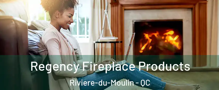  Regency Fireplace Products Riviere-du-Moulin - QC