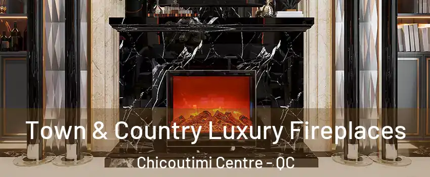  Town & Country Luxury Fireplaces Chicoutimi Centre - QC