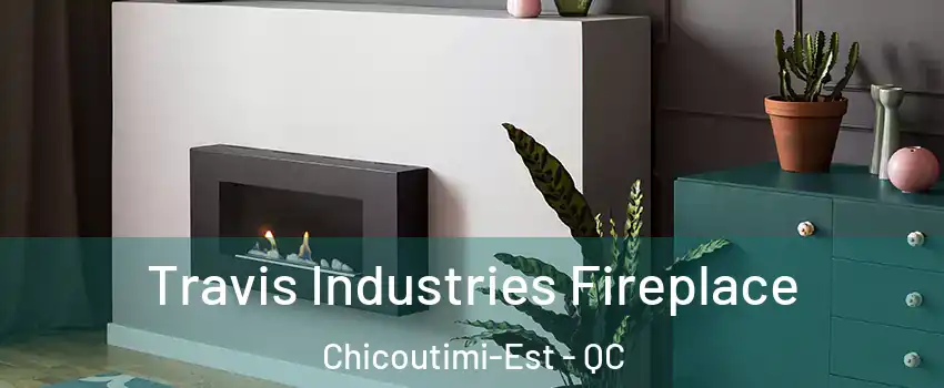 Travis Industries Fireplace Chicoutimi-Est - QC