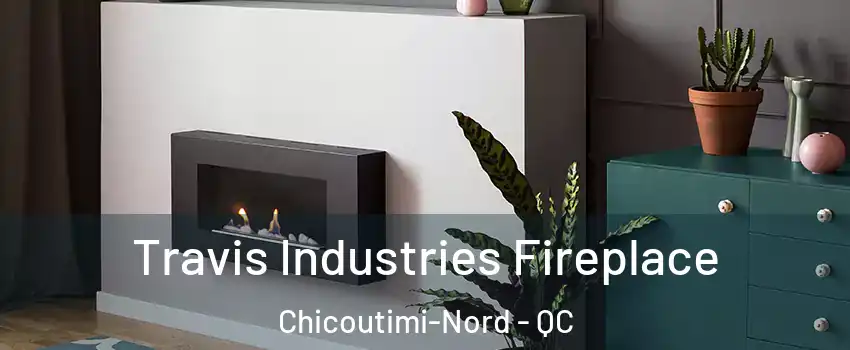 Travis Industries Fireplace Chicoutimi-Nord - QC