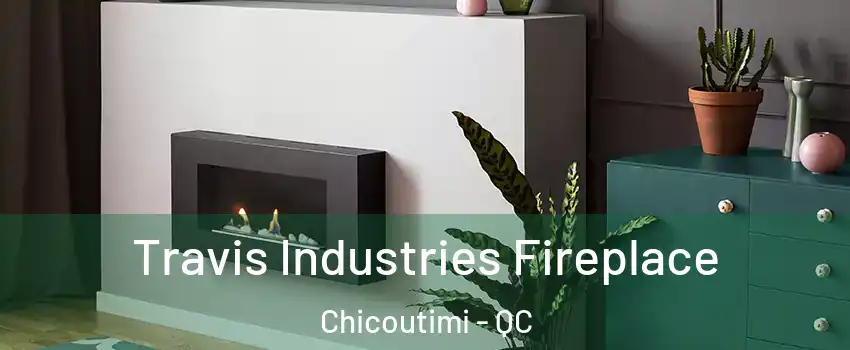  Travis Industries Fireplace Chicoutimi - QC