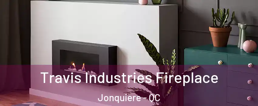  Travis Industries Fireplace Jonquiere - QC