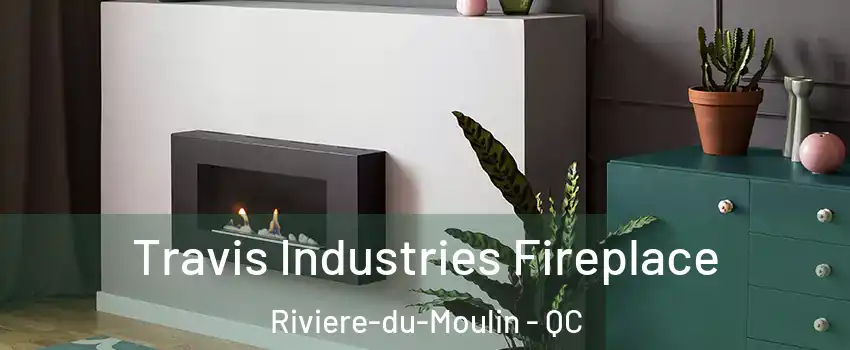 Travis Industries Fireplace Riviere-du-Moulin - QC