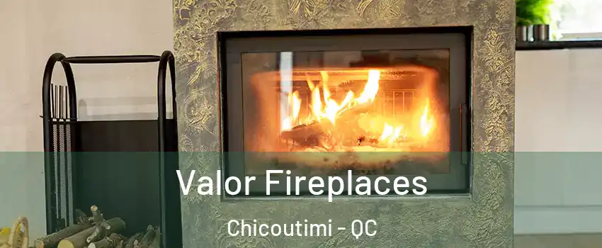  Valor Fireplaces Chicoutimi - QC