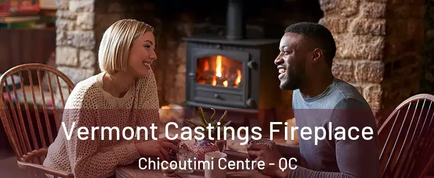  Vermont Castings Fireplace Chicoutimi Centre - QC