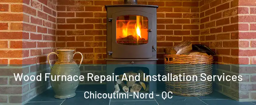  Wood Furnace Repair And Installation Services Chicoutimi-Nord - QC