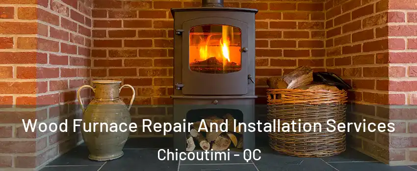  Wood Furnace Repair And Installation Services Chicoutimi - QC
