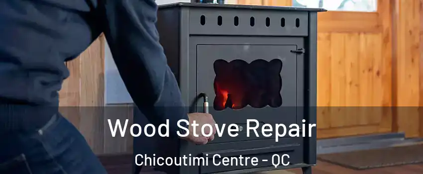  Wood Stove Repair Chicoutimi Centre - QC